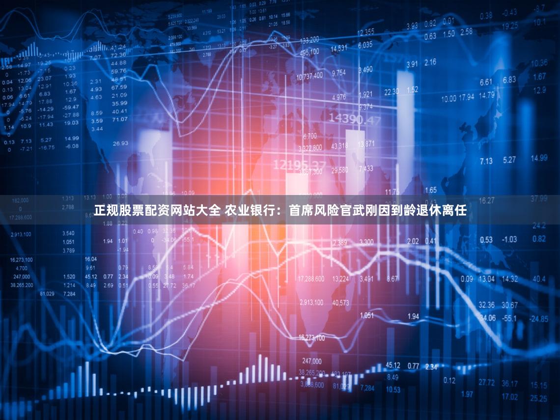 正规股票配资网站大全 农业银行：首席风险官武刚因到龄退休离任