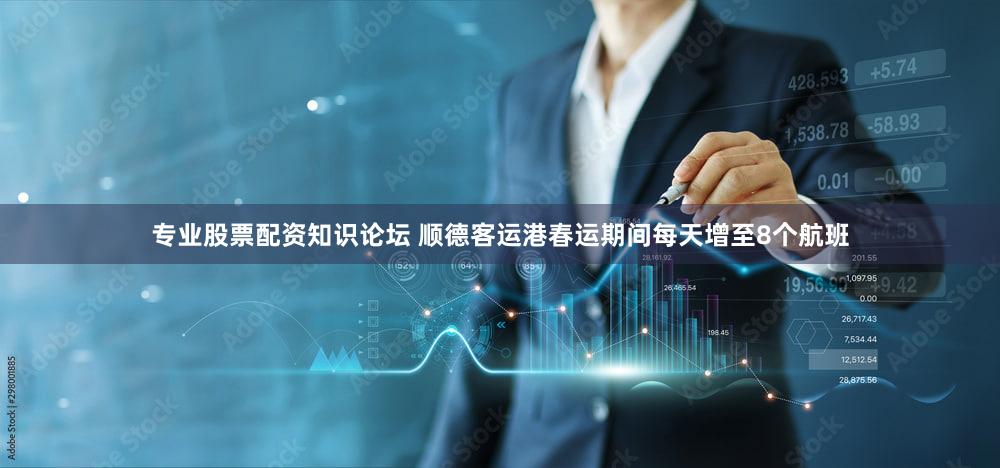 专业股票配资知识论坛 顺德客运港春运期间每天增至8个航班