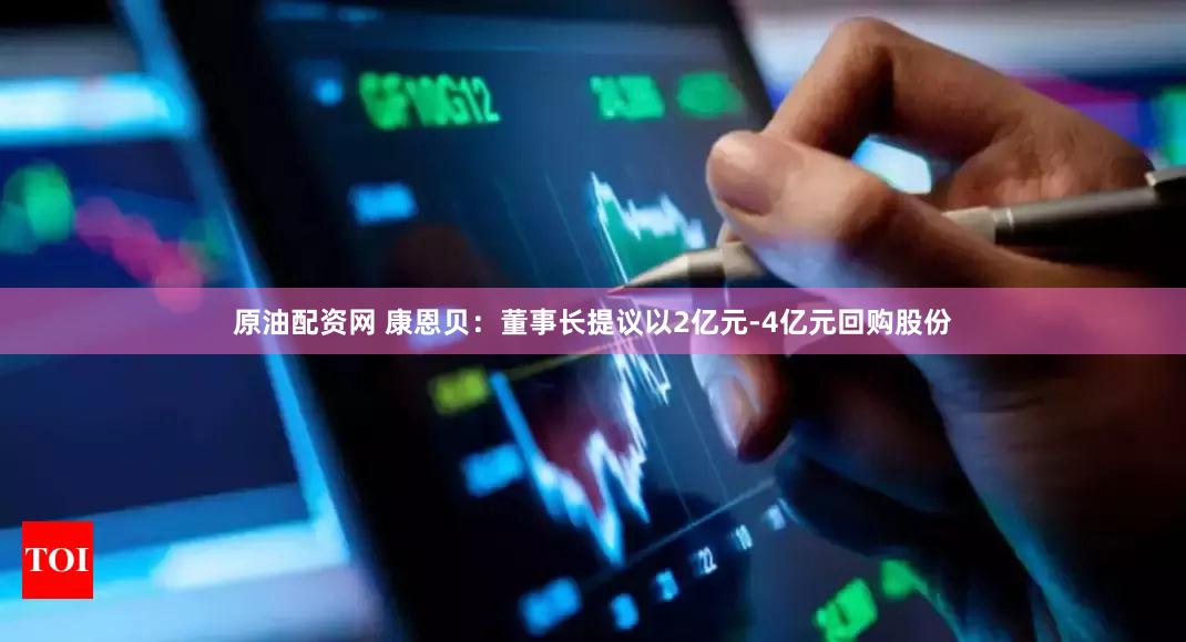 原油配资网 康恩贝：董事长提议以2亿元-4亿元回购股份