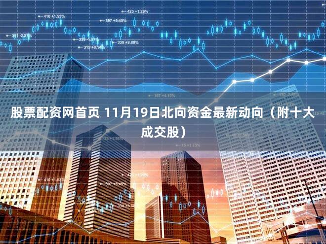 股票配资网首页 11月19日北向资金最新动向（附十大成交股）