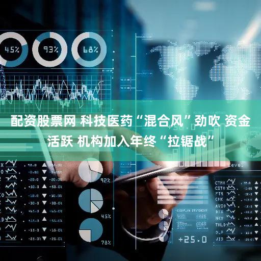 配资股票网 科技医药“混合风”劲吹 资金活跃 机构加入年终“拉锯战”