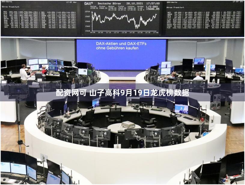 配资网可 山子高科9月19日龙虎榜数据