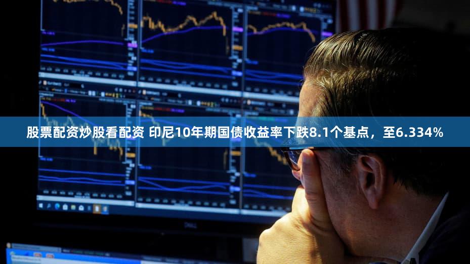 股票配资炒股看配资 印尼10年期国债收益率下跌8.1个基点，至6.334%