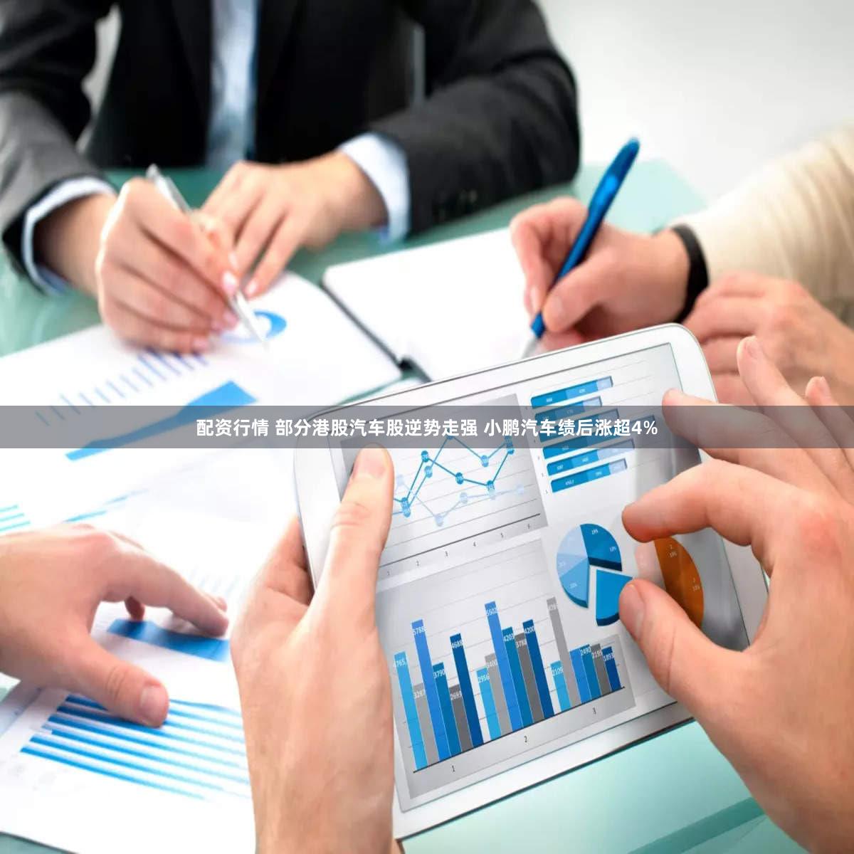 配资行情 部分港股汽车股逆势走强 小鹏汽车绩后涨超4%