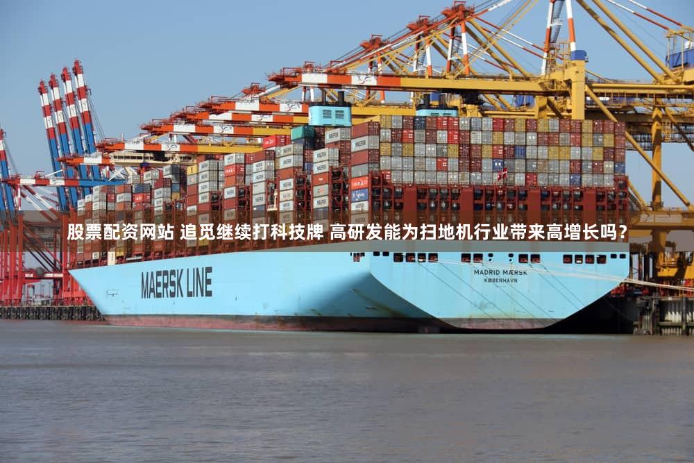 股票配资网站 追觅继续打科技牌 高研发能为扫地机行业带来高增长吗?