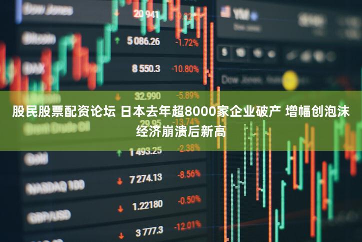 股民股票配资论坛 日本去年超8000家企业破产 增幅创泡沫经济崩溃后新高