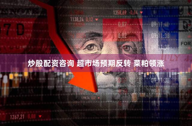 炒股配资咨询 超市场预期反转 菜粕领涨