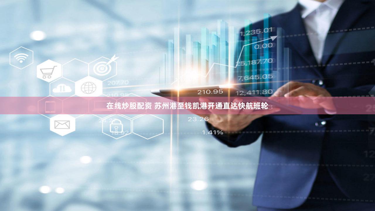 在线炒股配资 苏州港至钱凯港开通直达快航班轮