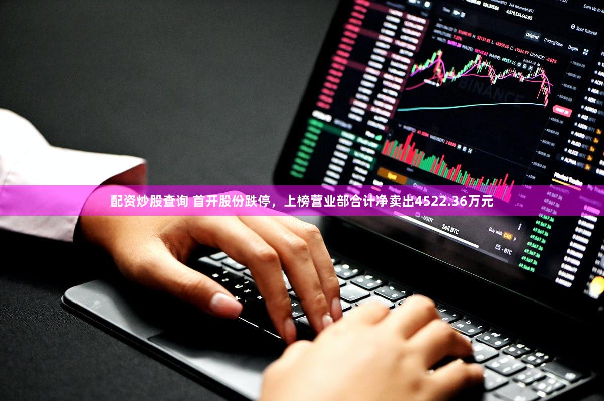 配资炒股查询 首开股份跌停,上榜营业部合计净卖出4522.36万元