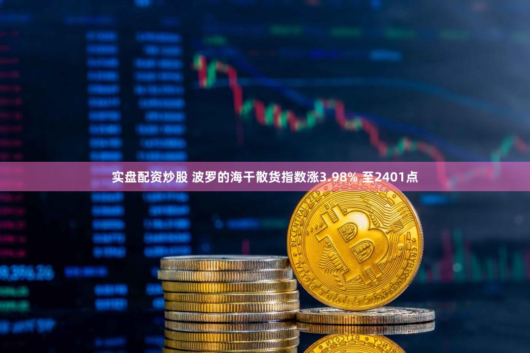实盘配资炒股 波罗的海干散货指数涨3.98% 至2401点