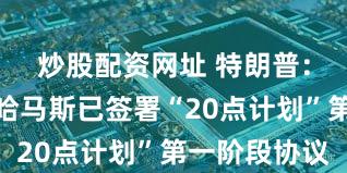 炒股配资网址 特朗普:以色列与哈马斯已签署“20点计划”第一阶段协议