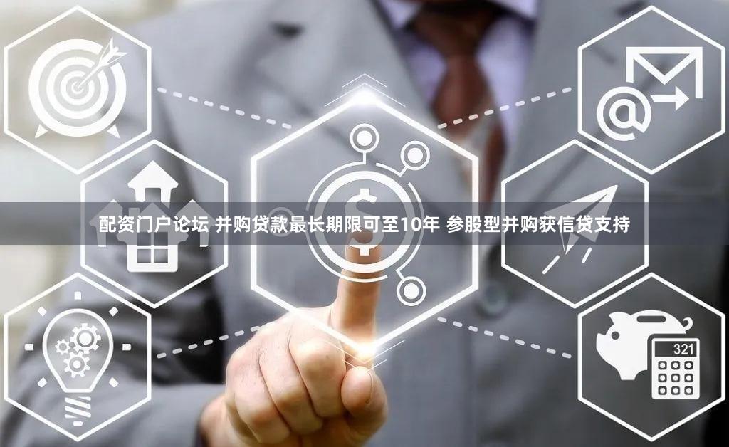 配资门户论坛 并购贷款最长期限可至10年 参股型并购获信贷支持