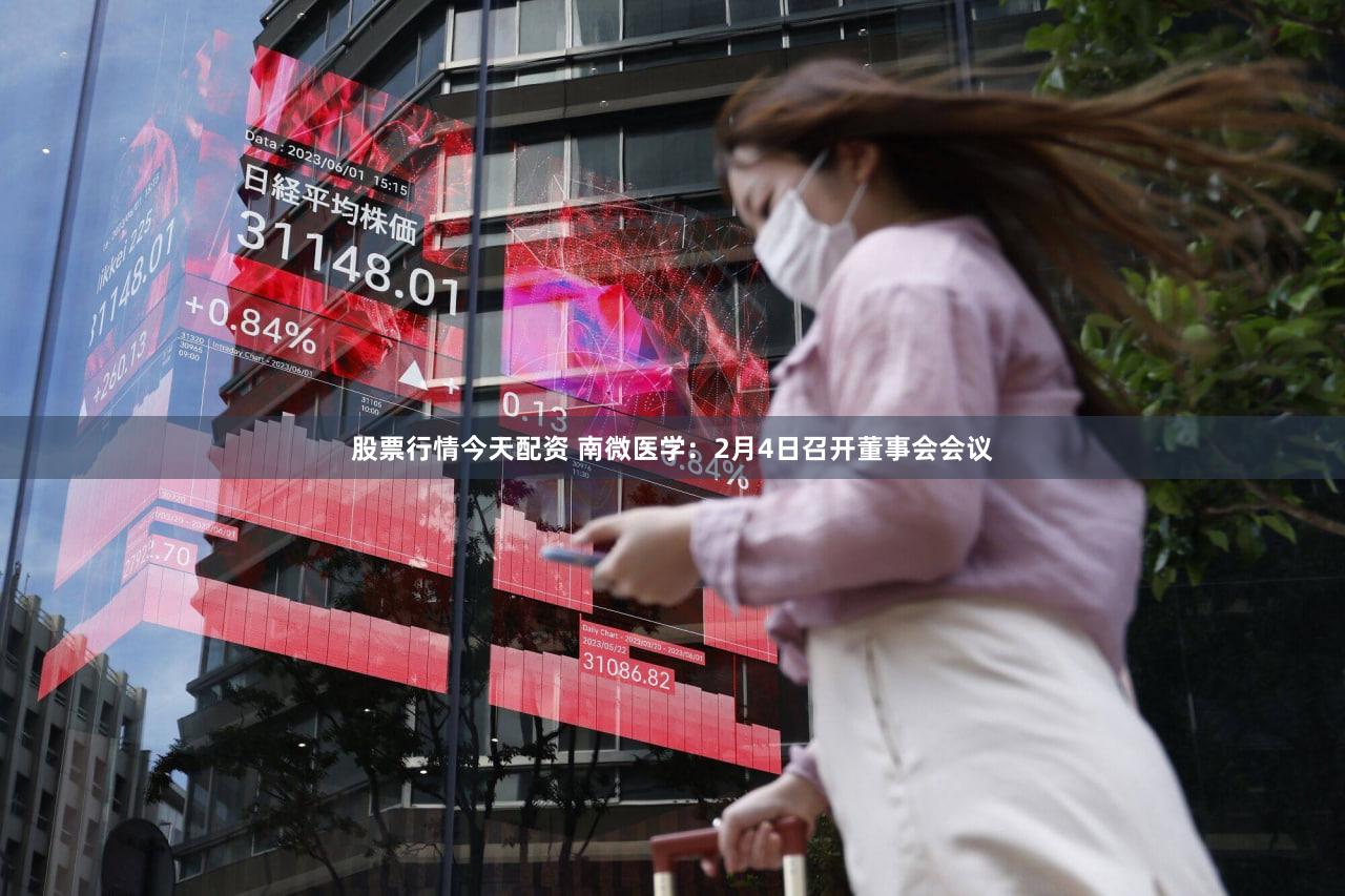 股票行情今天配资 南微医学：2月4日召开董事会会议