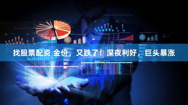 找股票配资 金价,又跌了!深夜利好,巨头暴涨