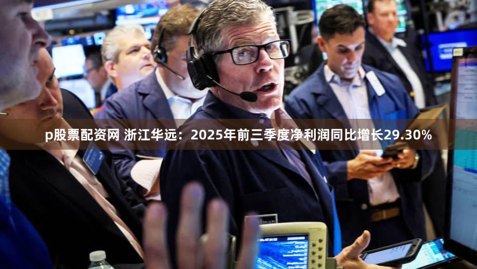 p股票配资网 浙江华远：2025年前三季度净利润同比增长29.30%