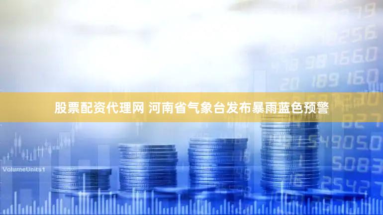 股票配资代理网 河南省气象台发布暴雨蓝色预警