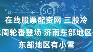 在线股票配资网 三股冷空气本周轮番登场 济南东部地区有小雪