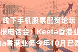 线下手机股票配资论坛 美团财报电话会:Keeta香港业务今年10月已盈利