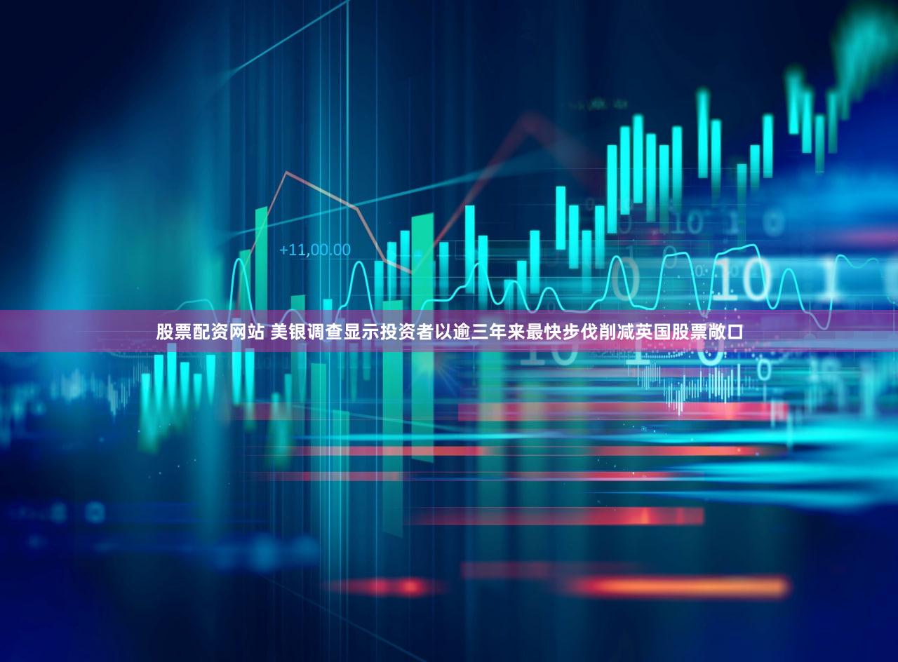 股票配资网站 美银调查显示投资者以逾三年来最快步伐削减英国股票敞口