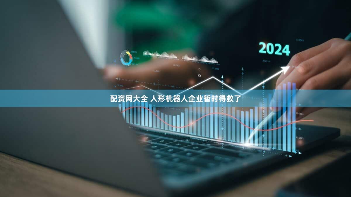 配资网大全 人形机器人企业暂时得救了