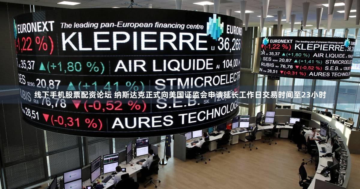 线下手机股票配资论坛 纳斯达克正式向美国证监会申请延长工作日交易时间至23小时