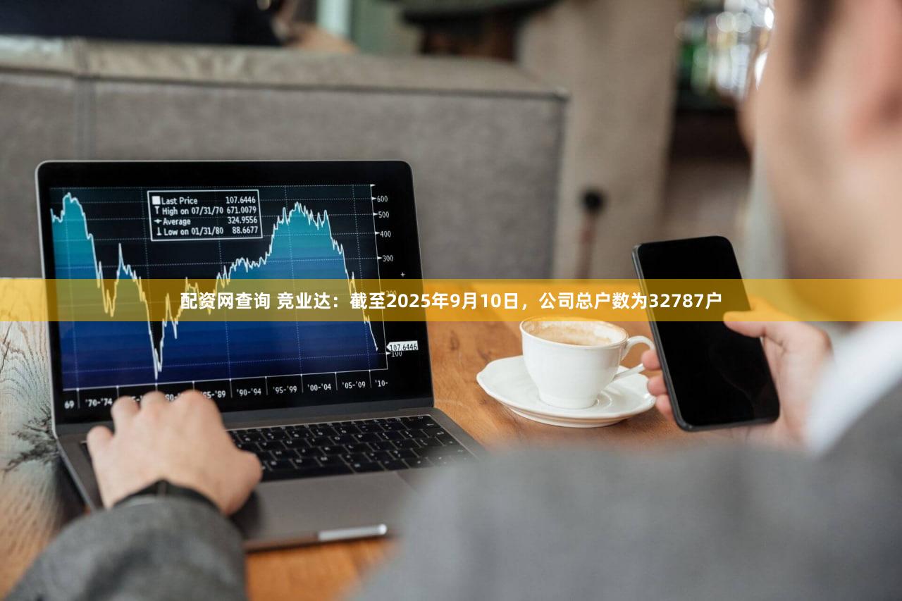 配资网查询 竞业达：截至2025年9月10日，公司总户数为32787户