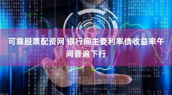 可靠股票配资网 银行间主要利率债收益率午间普遍下行