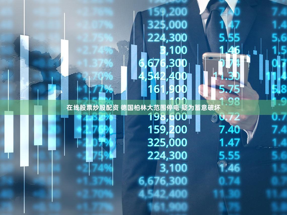 在线股票炒股配资 德国柏林大范围停电 疑为蓄意破坏