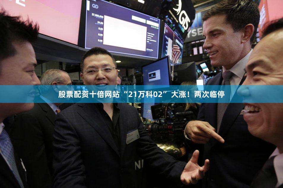 股票配资十倍网站 “21万科02” 大涨！两次临停