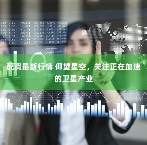 配资最新行情 仰望星空，关注正在加速的卫星产业