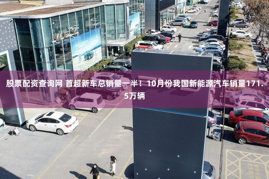 股票配资查询网 首超新车总销量一半！10月份我国新能源汽车销量171.5万辆