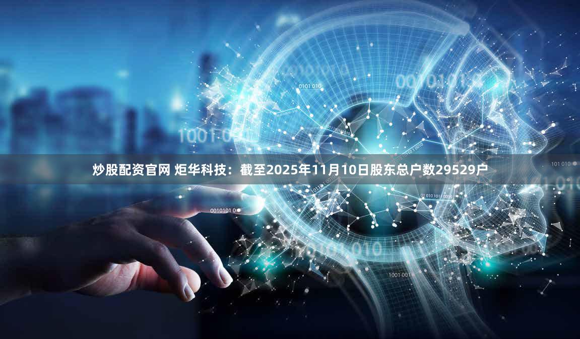 炒股配资官网 炬华科技：截至2025年11月10日股东总户数29529户