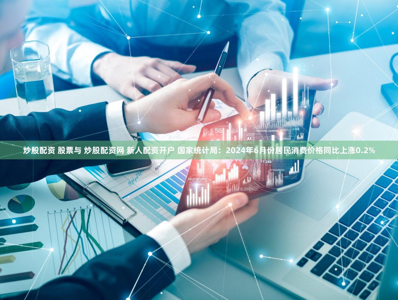 炒股配资 股票与 炒股配资网 新人配资开户 国家统计局:2024年6月份居民消费价格同比上涨0.2%