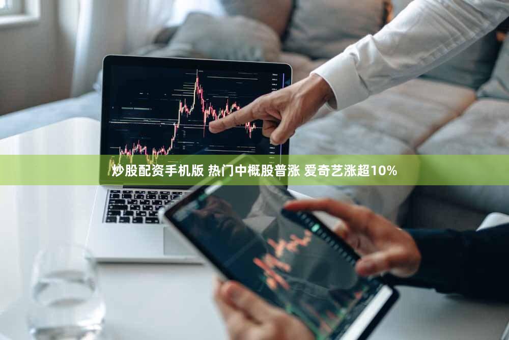 炒股配资手机版 热门中概股普涨 爱奇艺涨超10%