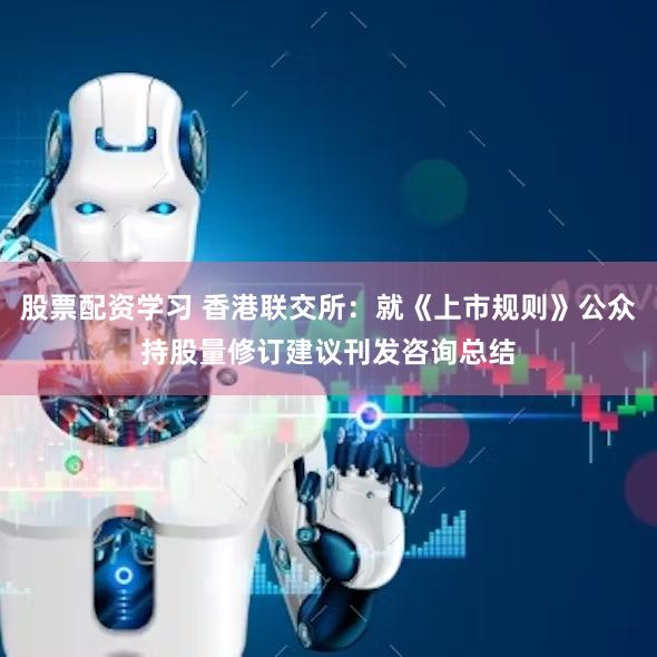 股票配资学习 香港联交所：就《上市规则》公众持股量修订建议刊发咨询总结