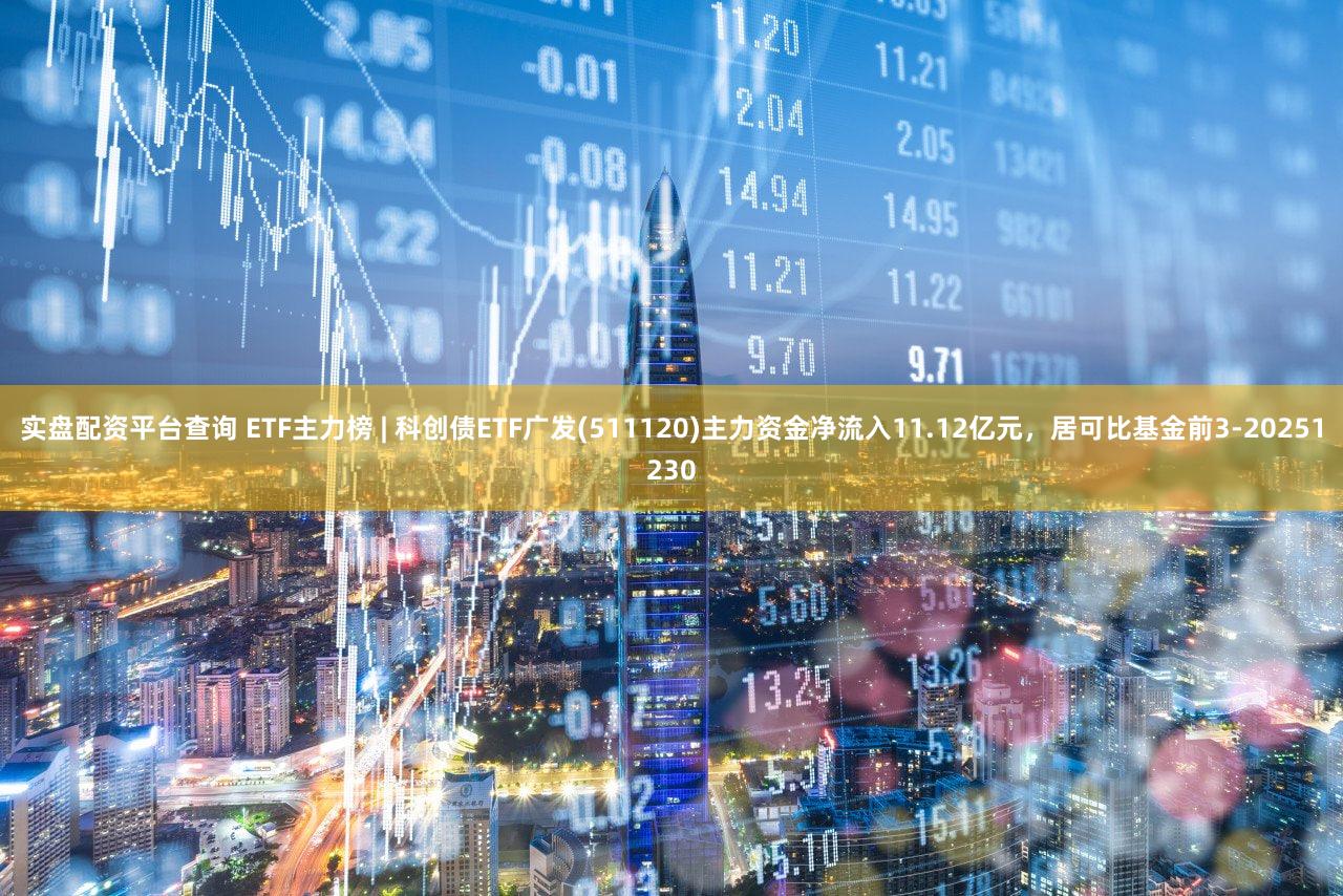 实盘配资平台查询 ETF主力榜 | 科创债ETF广发(511120)主力资金净流入11.12亿元，居可比基金前3-20251230