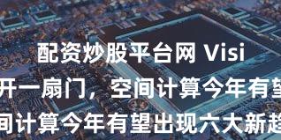 配资炒股平台网 Vision Pro打开一扇门，空间计算今年有望出现六大新趋势