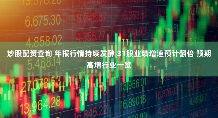 炒股配资查询 年报行情持续发酵 31股业绩增速预计翻倍 预期高增行业一览