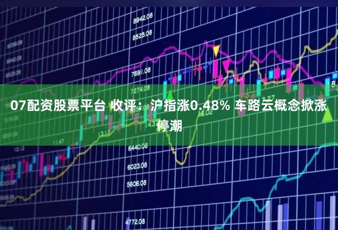 07配资股票平台 收评：沪指涨0.48% 车路云概念掀涨停潮
