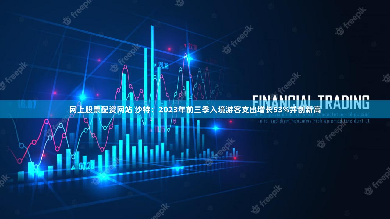 网上股票配资网站 沙特：2023年前三季入境游客支出增长53%并创新高