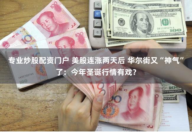 专业炒股配资门户 美股连涨两天后 华尔街又“神气”了：今年圣诞行情有戏？