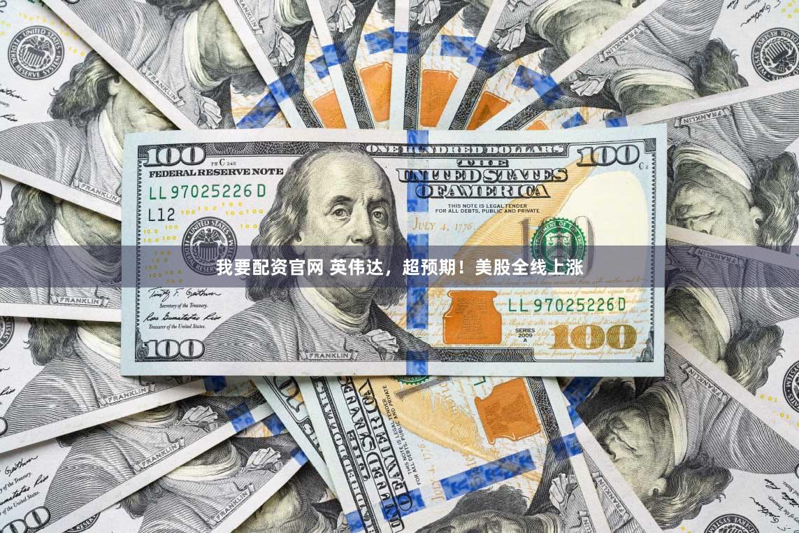 我要配资官网 英伟达,超预期!美股全线上涨