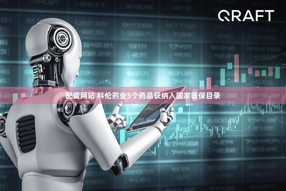 配资网站 科伦药业5个药品获纳入国家医保目录