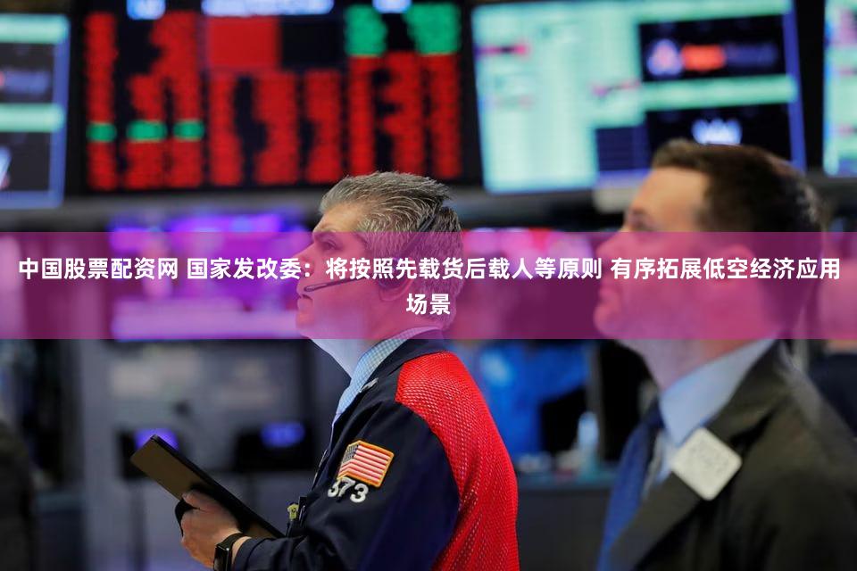 中国股票配资网 国家发改委:将按照先载货后载人等原则 有序拓展低空经济应用场景