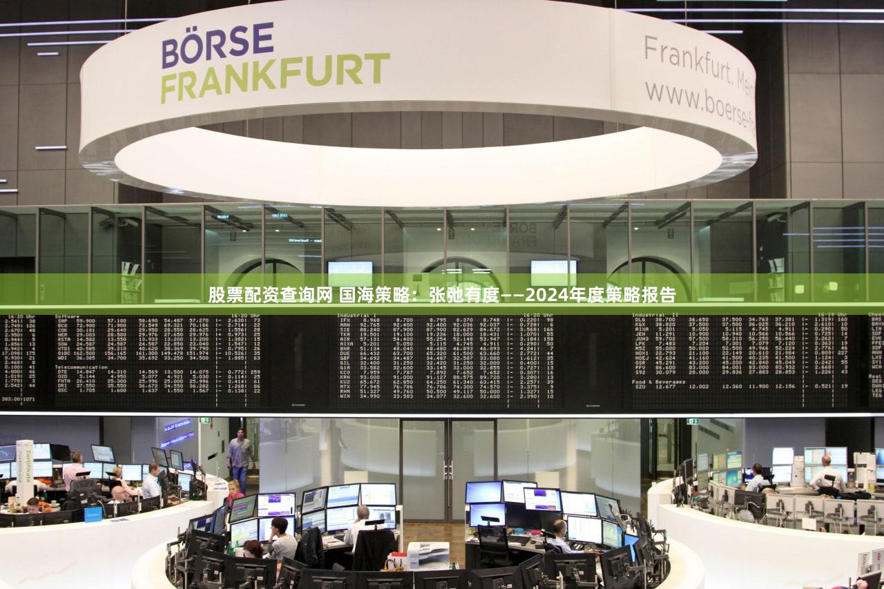 股票配资查询网 国海策略:张弛有度——2024年度策略报告