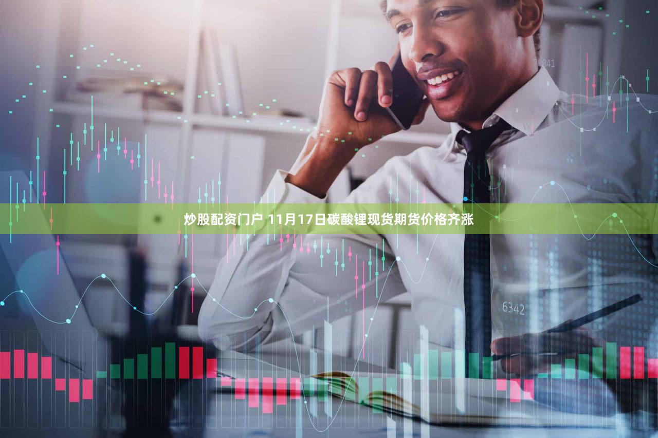 炒股配资门户 11月17日碳酸锂现货期货价格齐涨