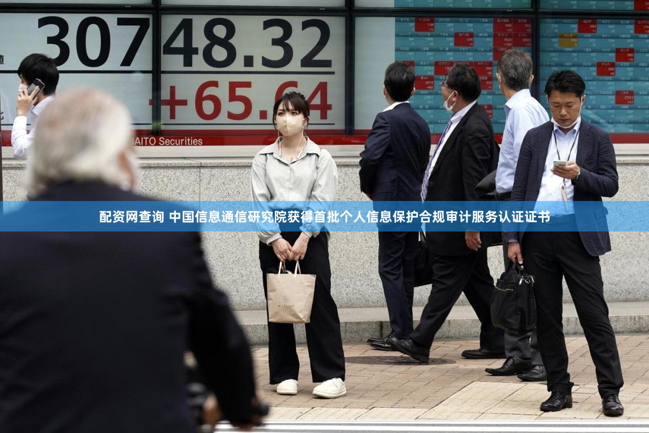 配资网查询 中国信息通信研究院获得首批个人信息保护合规审计服务认证证书