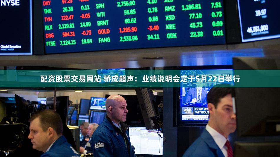 配资股票交易网站 骄成超声：业绩说明会定于5月22日举行
