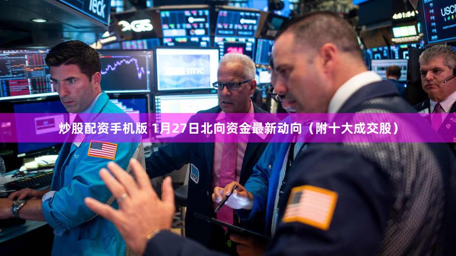 炒股配资手机版 1月27日北向资金最新动向（附十大成交股）