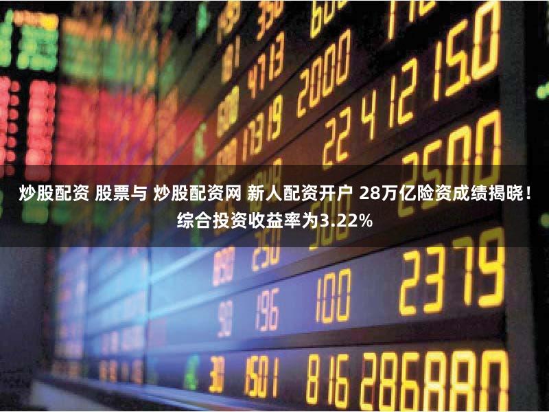 炒股配资 股票与 炒股配资网 新人配资开户 28万亿险资成绩揭晓!综合投资收益率为3.22%
